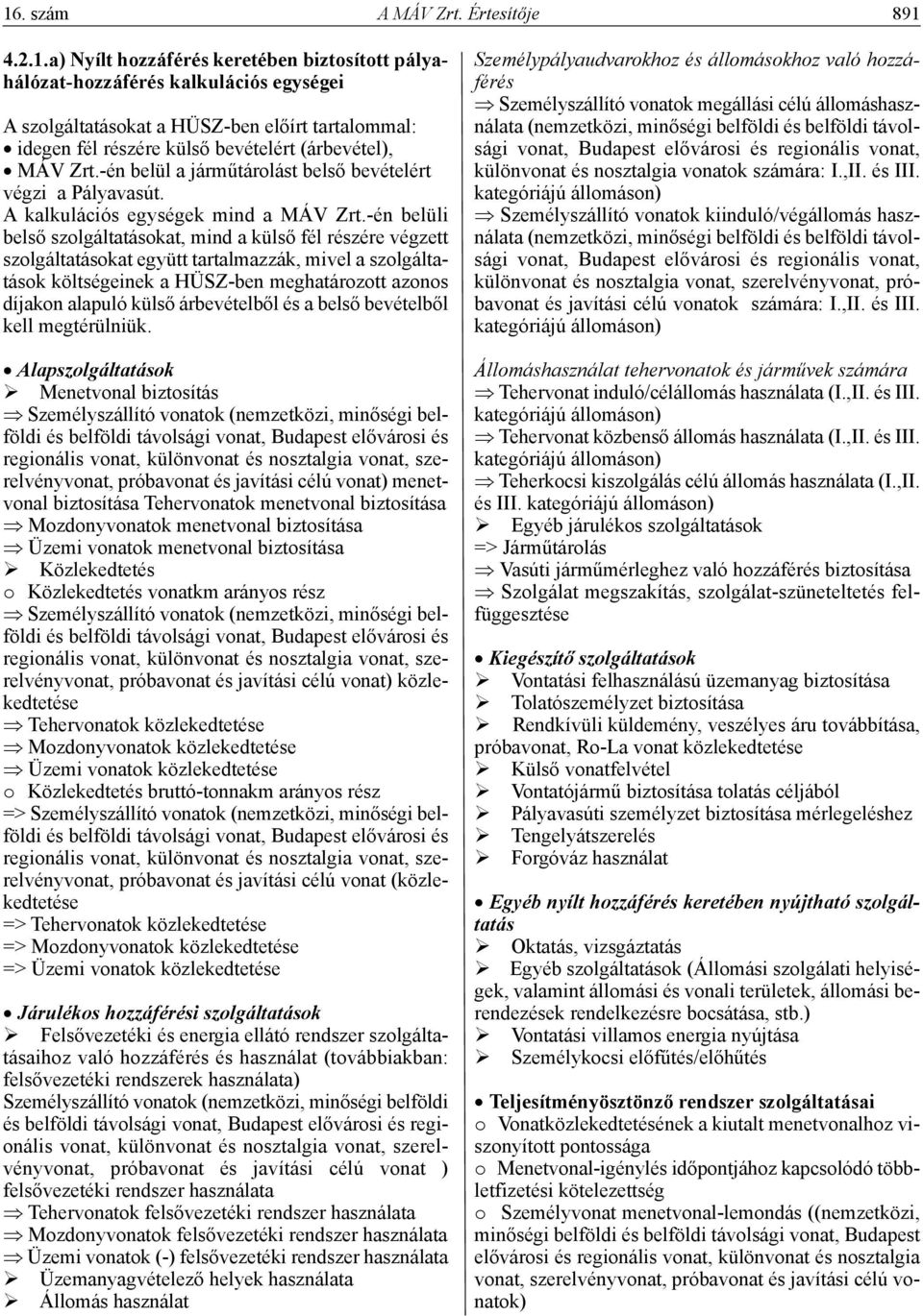 -én belüli belső szolgáltatásokat, mind a külső fél részére végzett szolgáltatásokat együtt tartalmazzák, mivel a szolgáltatások költségeinek a HÜSZ-ben meghatározott azonos díjakon alapuló külső