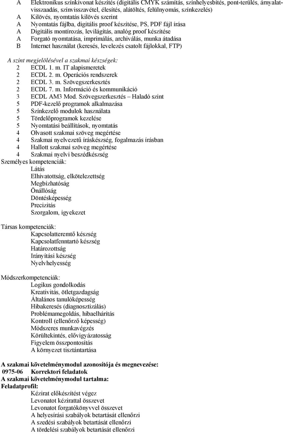 átadása Internet használat (keresés, levelezés csatolt fájlokkal, FTP) A szint megjelölésével a szakmai készségek: 2 ECDL 1. m. IT alapismeretek 2 ECDL 2. m. Operációs rendszerek 2 ECDL 3. m. Szövegszerkesztés 2 ECDL 7.