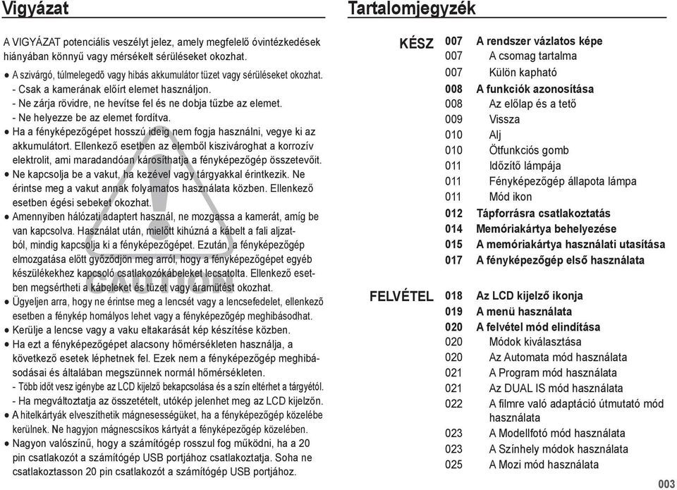 - Ne helyezze be az elemet fordítva. Ha a fényképezőgépet hosszú ideig nem fogja használni, vegye ki az akkumulátort.