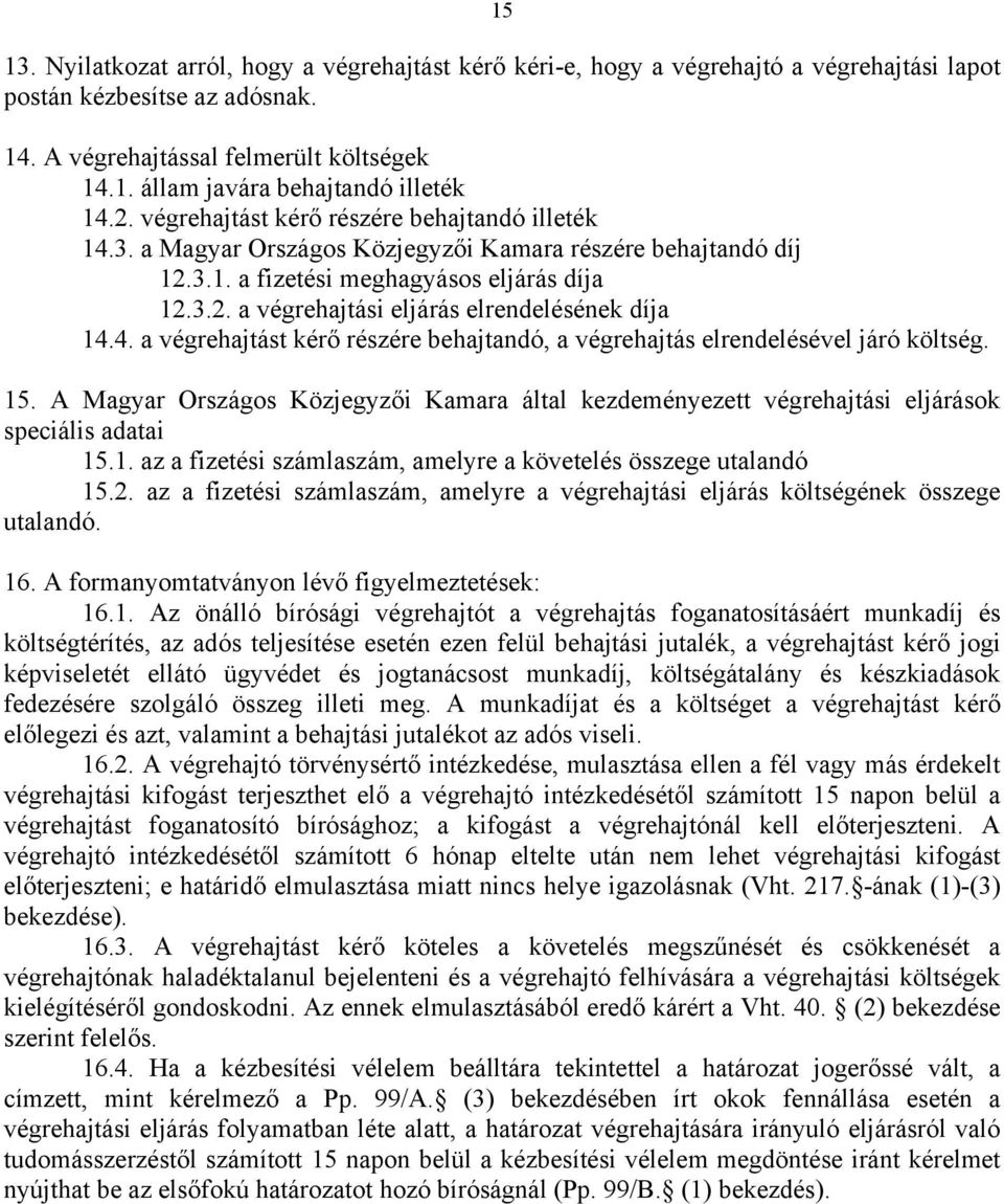 4. a végrehajtást kérő részére behajtandó, a végrehajtás elrendelésével járó költség. 15. A Magyar Országos Közjegyzői Kamara által kezdeményezett végrehajtási eljárások speciális adatai 15.1. az a fizetési számlaszám, amelyre a követelés összege utalandó 15.