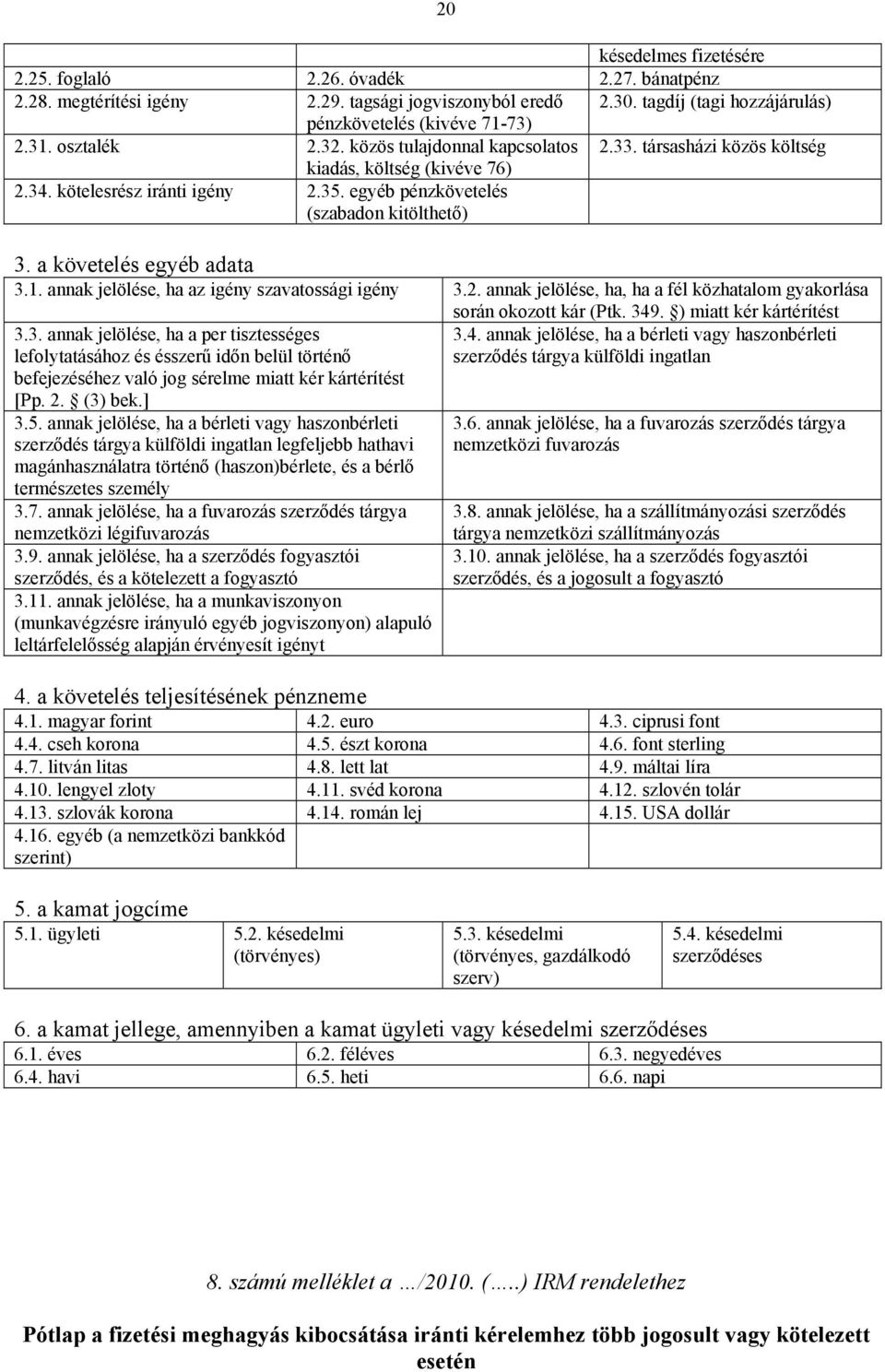 a követelés egyéb adata 3.1. annak jelölése, ha az igény szavatossági igény 3.2. annak jelölése, ha, ha a fél közhatalom gyakorlása során okozott kár (Ptk. 349. ) miatt kér kártérítést 3.3. annak jelölése, ha a per tisztességes lefolytatásához és ésszerű időn belül történő befejezéséhez való jog sérelme miatt kér kártérítést [Pp.