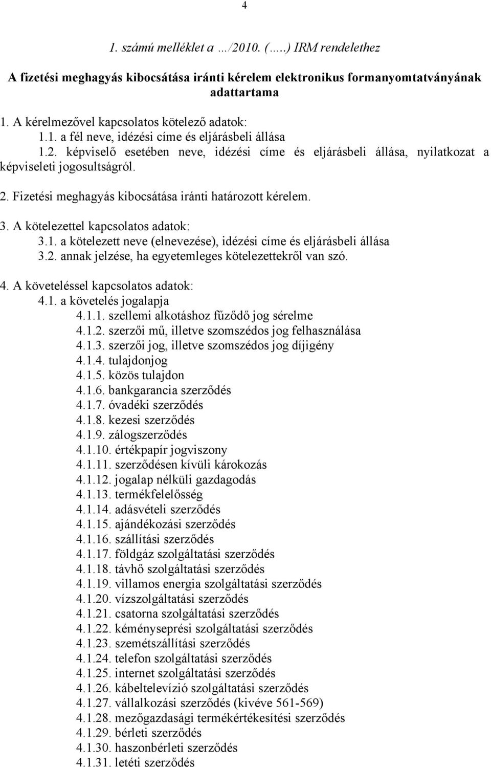 A kötelezettel kapcsolatos adatok: 3.1. a kötelezett neve (elnevezése), idézési címe és eljárásbeli állása 3.2. annak jelzése, ha egyetemleges kötelezettekről van szó. 4.