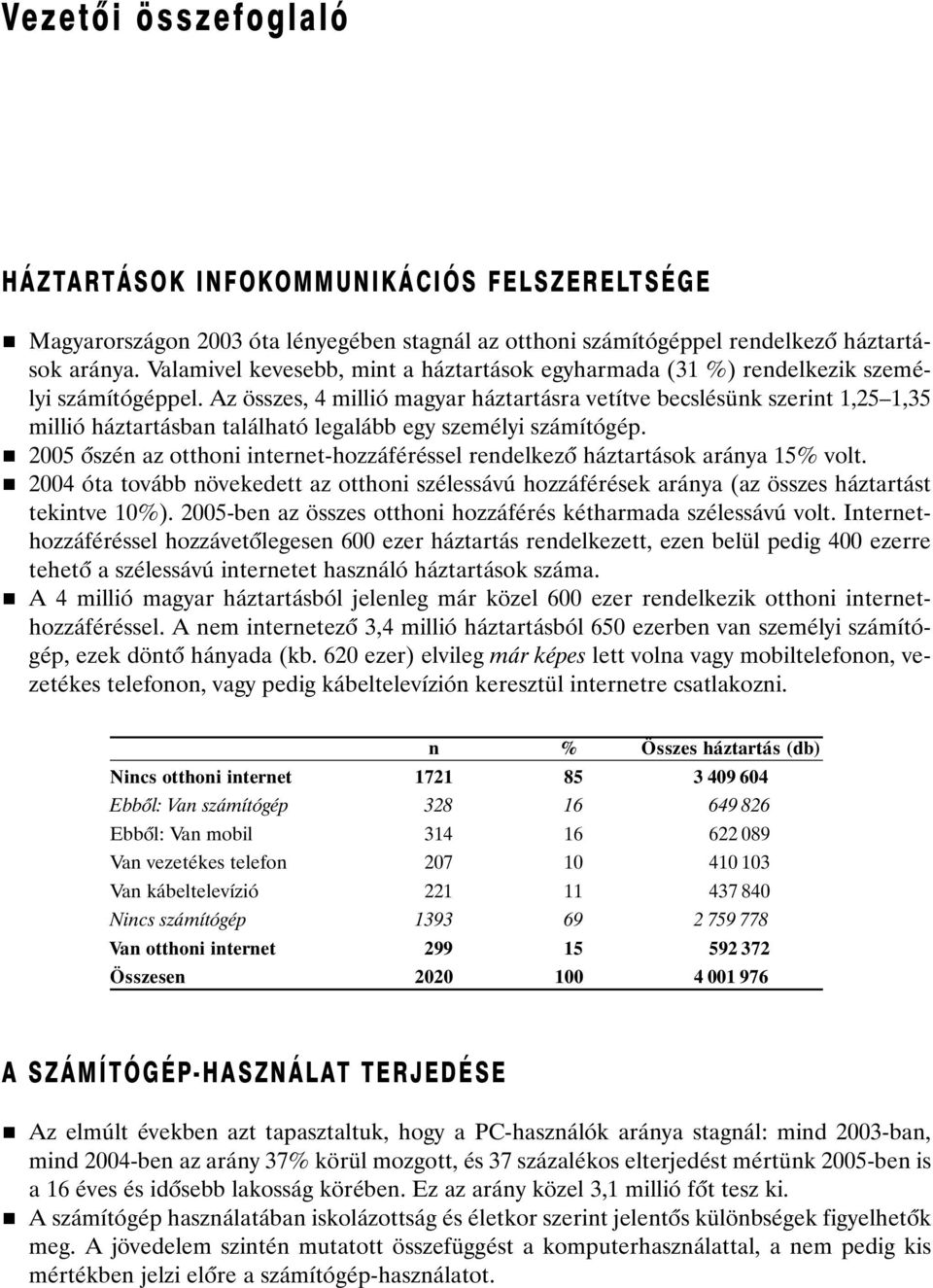 Az összes, 4 millió magyar háztartásra vetítve becslésünk szerint 1,25 1,35 millió háztartásban található legalább egy személyi számítógép.