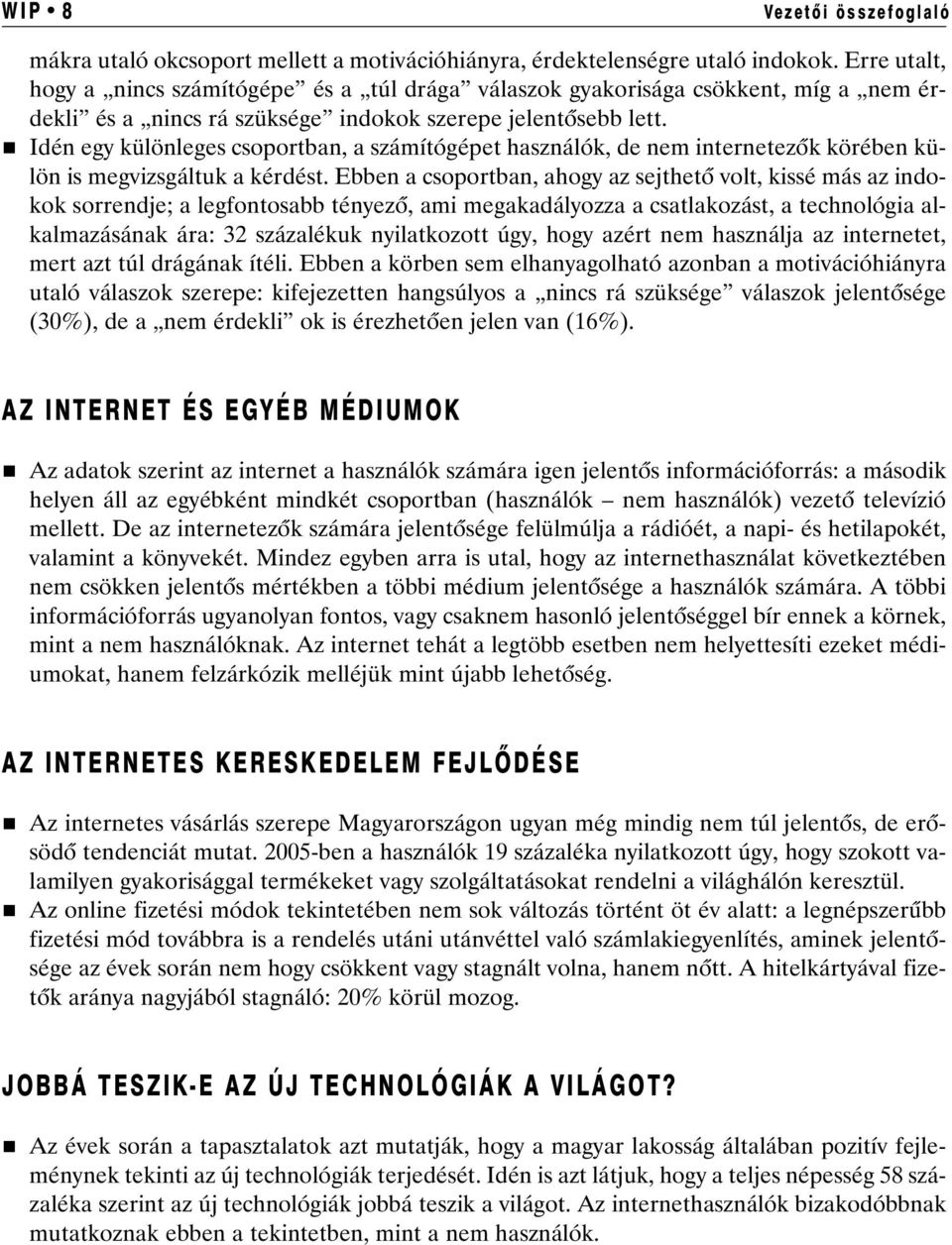 Idén egy különleges csoportban, a számítógépet használók, de nem internetezõk körében külön is megvizsgáltuk a kérdést.