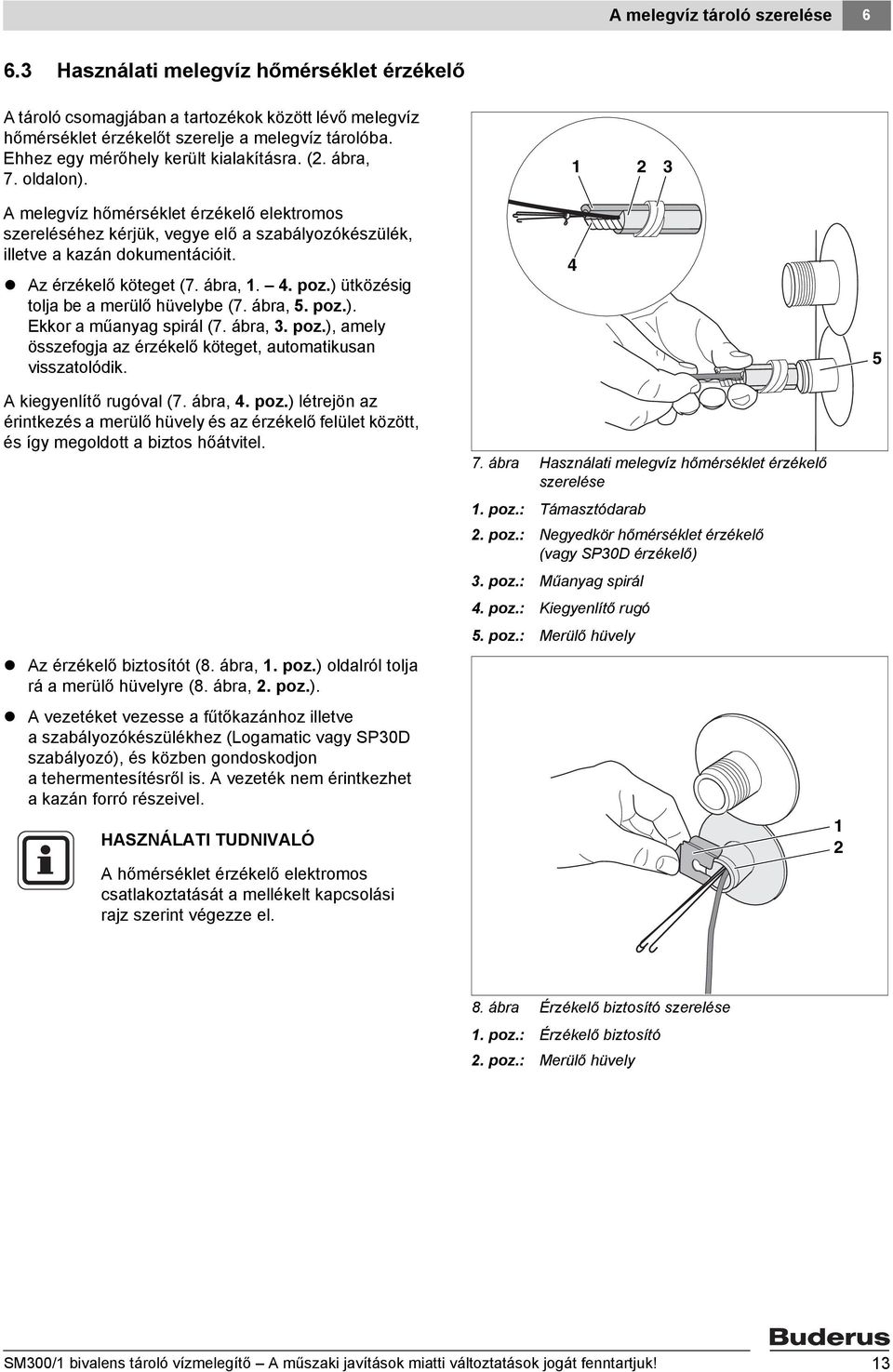 Az érzékelő köteget (7. ábra,. 4. poz.) ütközésig tolja be a merülő hüvelybe (7. ábra, 5. poz.). Ekkor a műanyag spirál (7. ábra, 3. poz.), amely összefogja az érzékelő köteget, automatikusan visszatolódik.