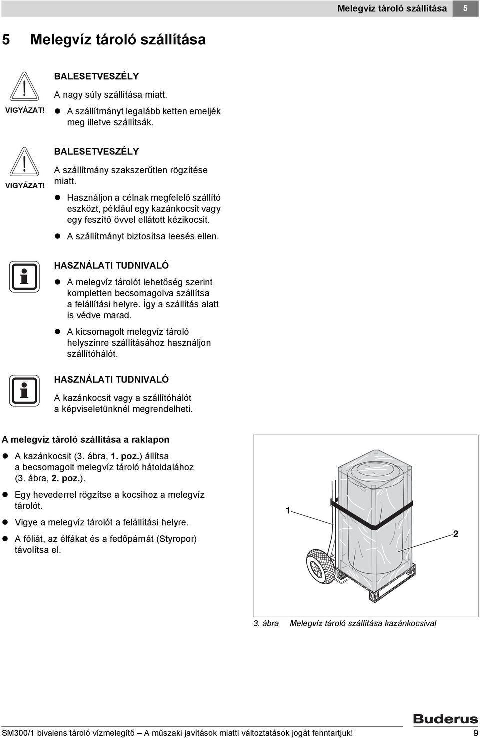 A szállítmányt biztosítsa leesés ellen. A melegvíz tárolót lehetőség szerint kompletten becsomagolva szállítsa a felállítási helyre. Így a szállítás alatt is védve marad.