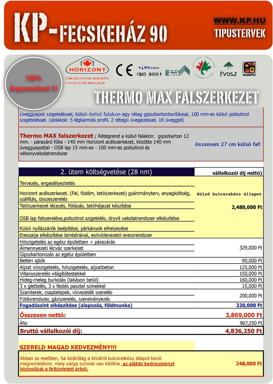 - párazáró fólia - 140 mm Horizont acélszerkezet, közötte 140 mm üveggyapottal - OSB lap 15 mm-es - 100 mm-es polisztirol és összesen: 27