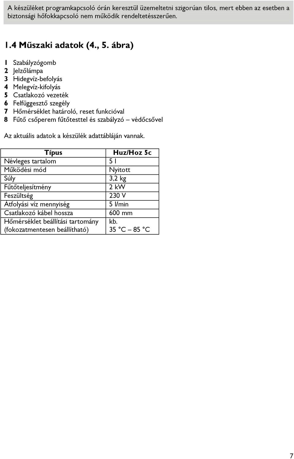 ábra) 1 Szabályzógomb 2 Jelzőlámpa 3 Hidegvíz-befolyás 4 Melegvíz-kifolyás 5 Csatlakozó vezeték 6 Felfüggesztő szegély 7 Hőmérséklet határoló, reset funkcióval 8 Fűtő