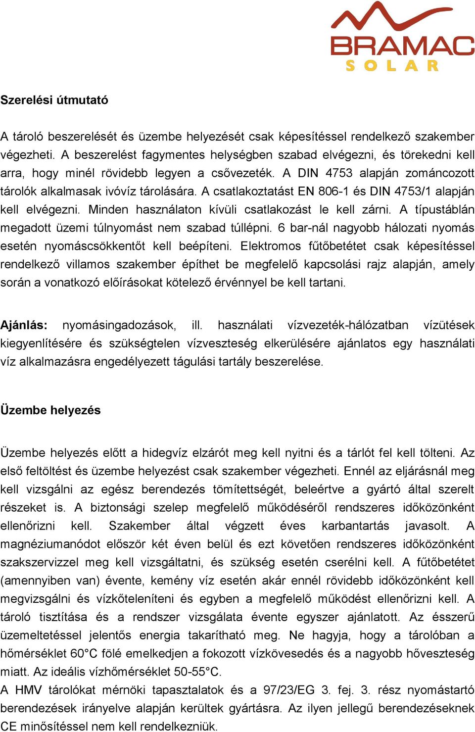 A csatlakoztatást EN 806-1 és DIN 4753/1 alapján kell elvégezni. Minden használaton kívüli csatlakozást le kell zárni. A típustáblán megadott üzemi túlnyomást nem szabad túllépni.