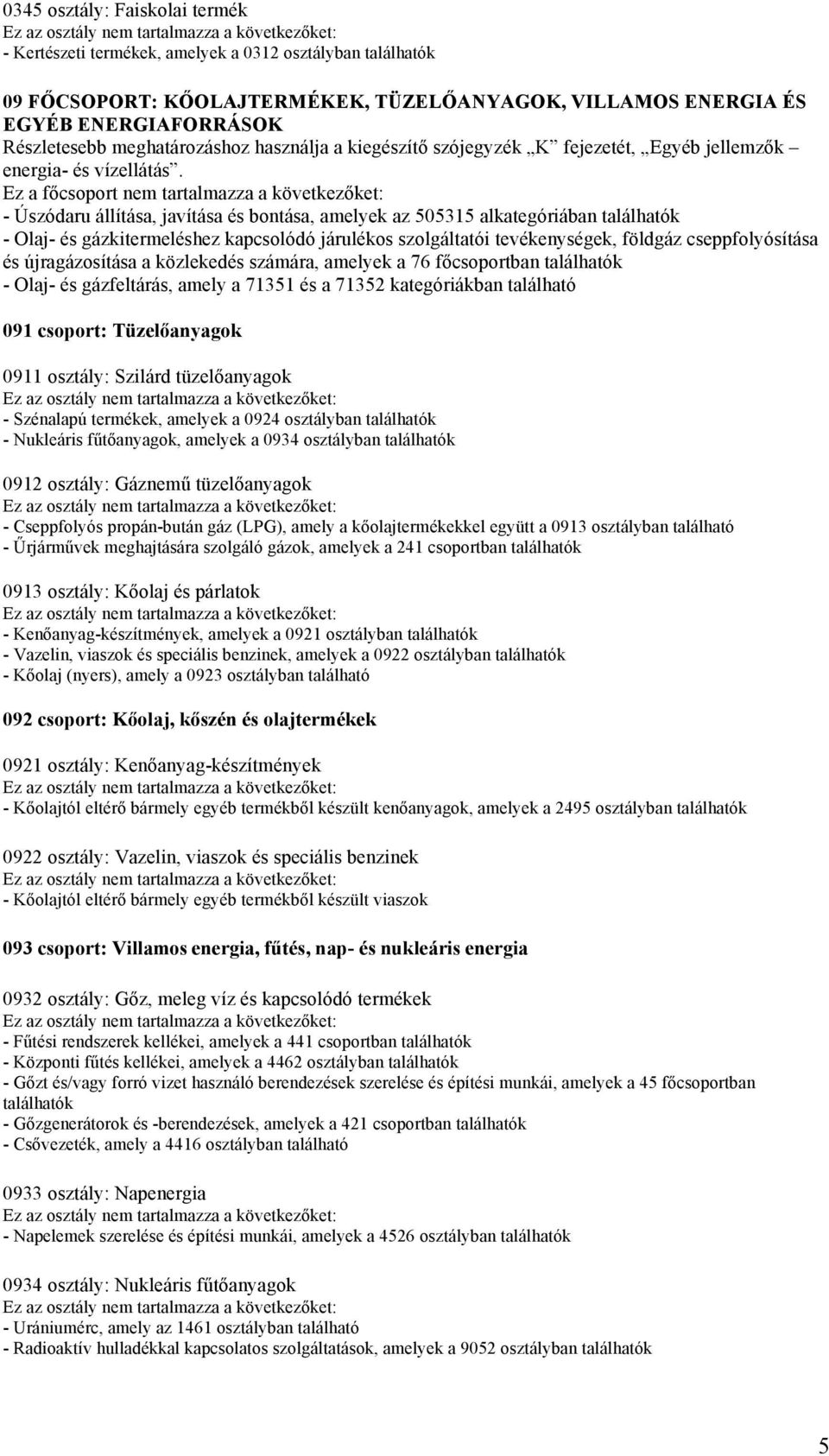 Ez a főcsoport nem tartalmazza a következőket: - Úszódaru állítása, javítása és bontása, amelyek az 505315 alkategóriában - Olaj- és gázkitermeléshez kapcsolódó járulékos szolgáltatói tevékenységek,