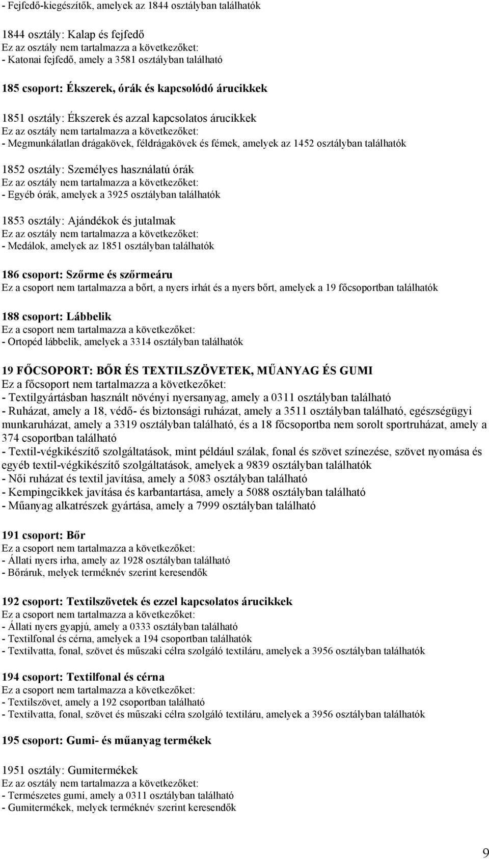1853 osztály: Ajándékok és jutalmak - Medálok, amelyek az 1851 osztályban 186 csoport: Szőrme és szőrmeáru Ez a csoport nem tartalmazza a bőrt, a nyers irhát és a nyers bőrt, amelyek a 19