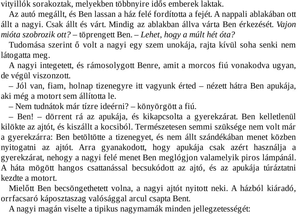 Tudomása szerint ő volt a nagyi egy szem unokája, rajta kívül soha senki nem látogatta meg. A nagyi integetett, és rámosolygott Benre, amit a morcos fiú vonakodva ugyan, de végül viszonzott.