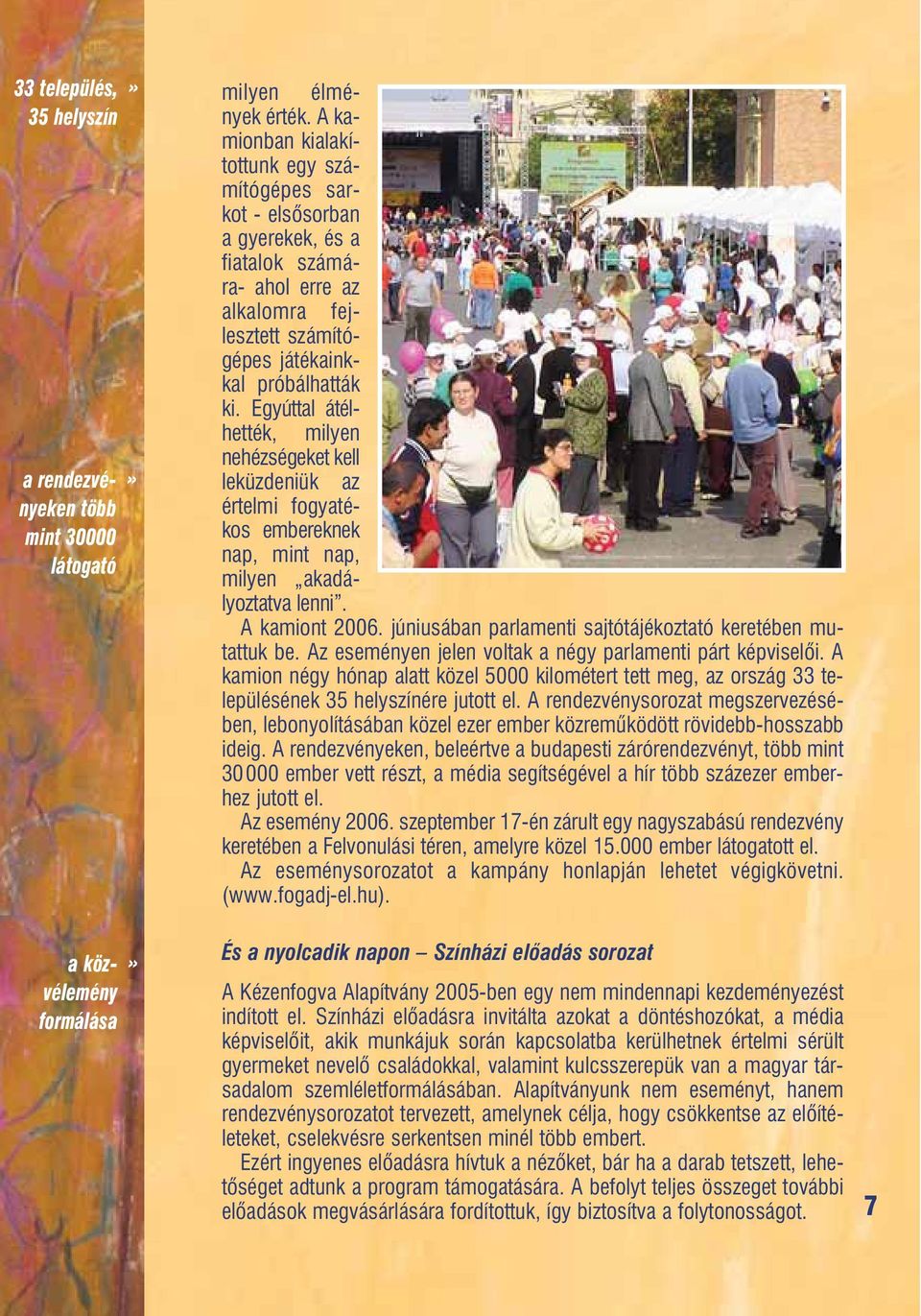 Egyúttal átélhették, milyen nehézségeket kell leküzdeniük az értelmi fogyatékos embereknek nap, mint nap, milyen akadályoztatva lenni. A kamiont 2006.