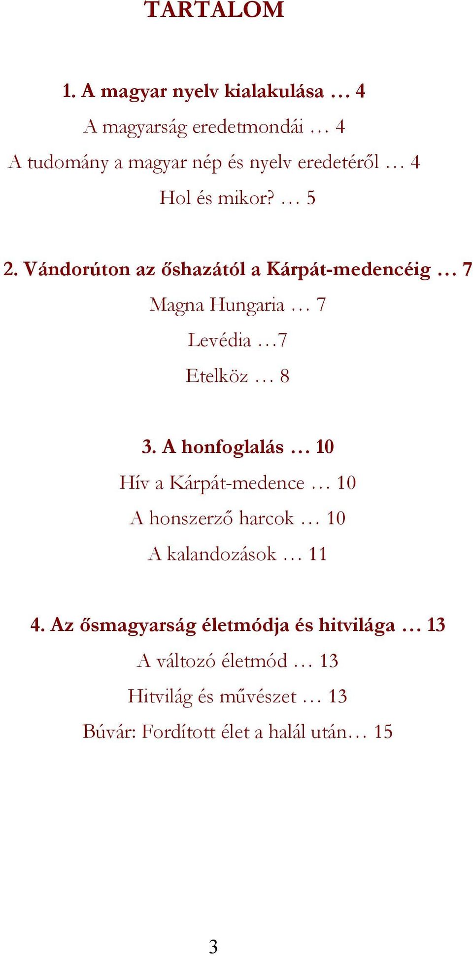 és mikor? 5 2. Vándorúton az őshazától a Kárpát-medencéig 7 Magna Hungaria 7 Levédia 7 Etelköz 8 3.