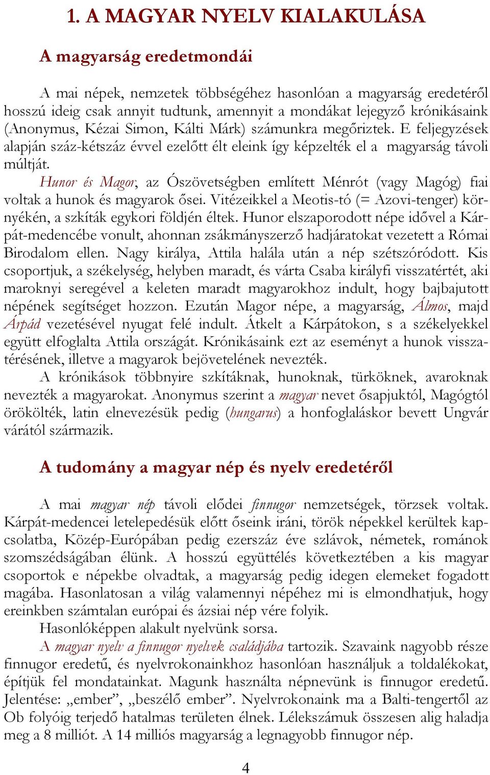 Hunor és Magor, az Ószövetségben említett Ménrót (vagy Magóg) fiai voltak a hunok és magyarok ősei. Vitézeikkel a Meotis-tó (= Azovi-tenger) környékén, a szkíták egykori földjén éltek.