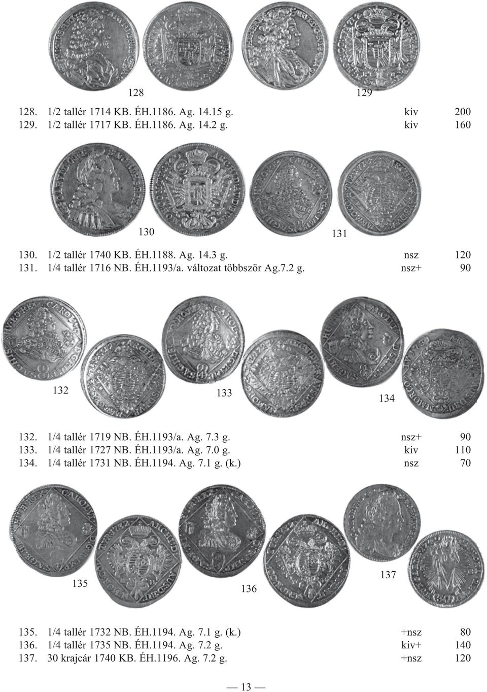 1/4 tallér 1727 NB. ÉH.1193/a. Ag. 7.0 g. kiv 110 134. 1/4 tallér 1731 NB. ÉH.1194. Ag. 7.1 g. (k.) nsz 70 135 136 137 135. 1/4 tallér 1732 NB. ÉH.1194. Ag. 7.1 g. (k.) +nsz 80 136.