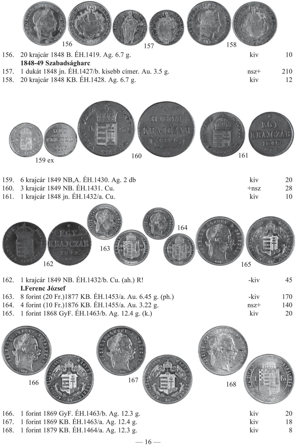 -kiv 45 I.Ferenc József 163. 8 forint (20 Fr.)1877 KB. ÉH.1453/a. Au. 6.45 g. (ph.) -kiv 170 164. 4 forint (10 Fr.)1876 KB. ÉH.1455/a. Au. 3.22 g. nsz+ 140 165. 1 forint 1868 GyF. ÉH.1463/b. Ag. 12.