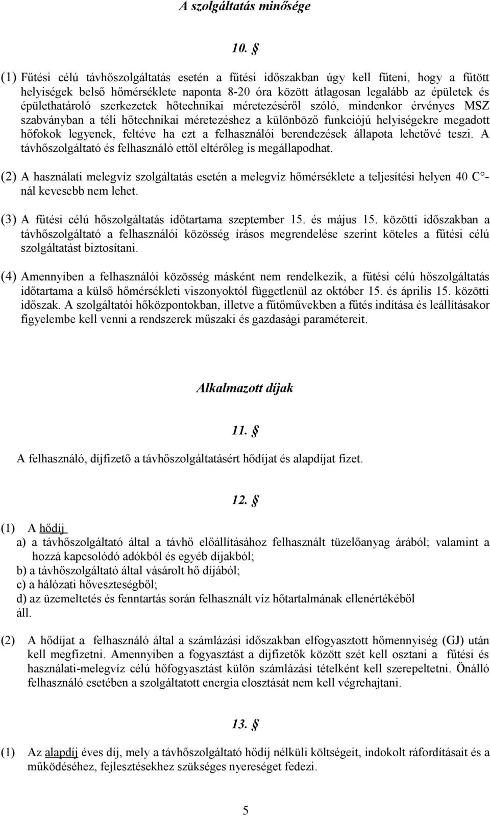 szerkezetek hőtechnikai méretezéséről szóló, mindenkor érvényes MSZ szabványban a téli hőtechnikai méretezéshez a különböző funkciójú helyiségekre megadott hőfokok legyenek, feltéve ha ezt a