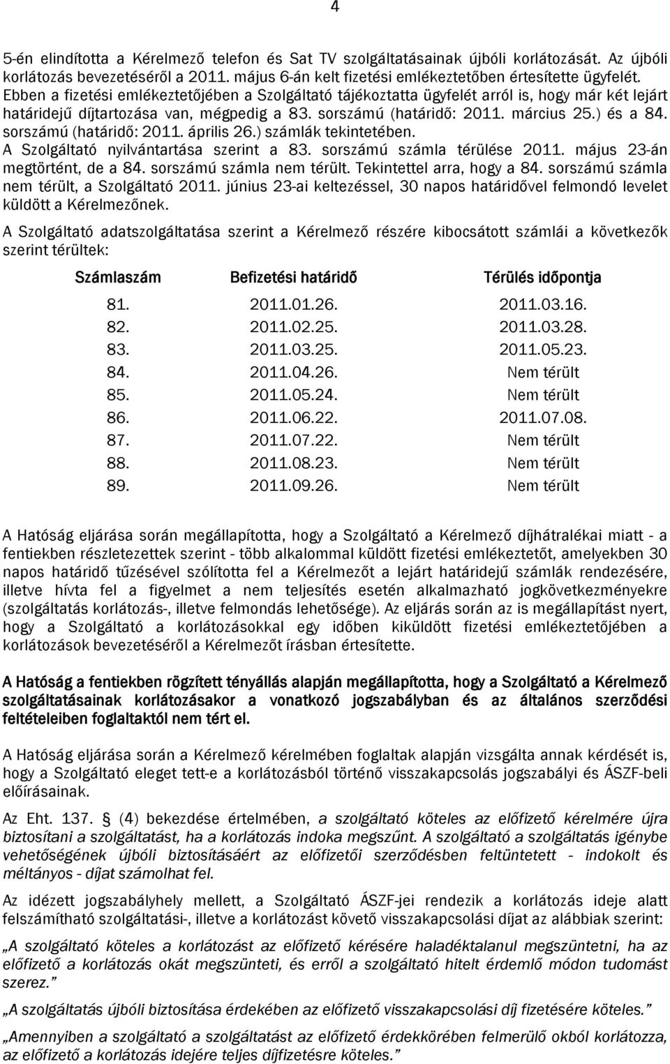 sorszámú (határidő: 2011. április 26.) számlák tekintetében. A Szolgáltató nyilvántartása szerint a 83. sorszámú számla térülése 2011. május 23-án megtörtént, de a 84. sorszámú számla nem térült.