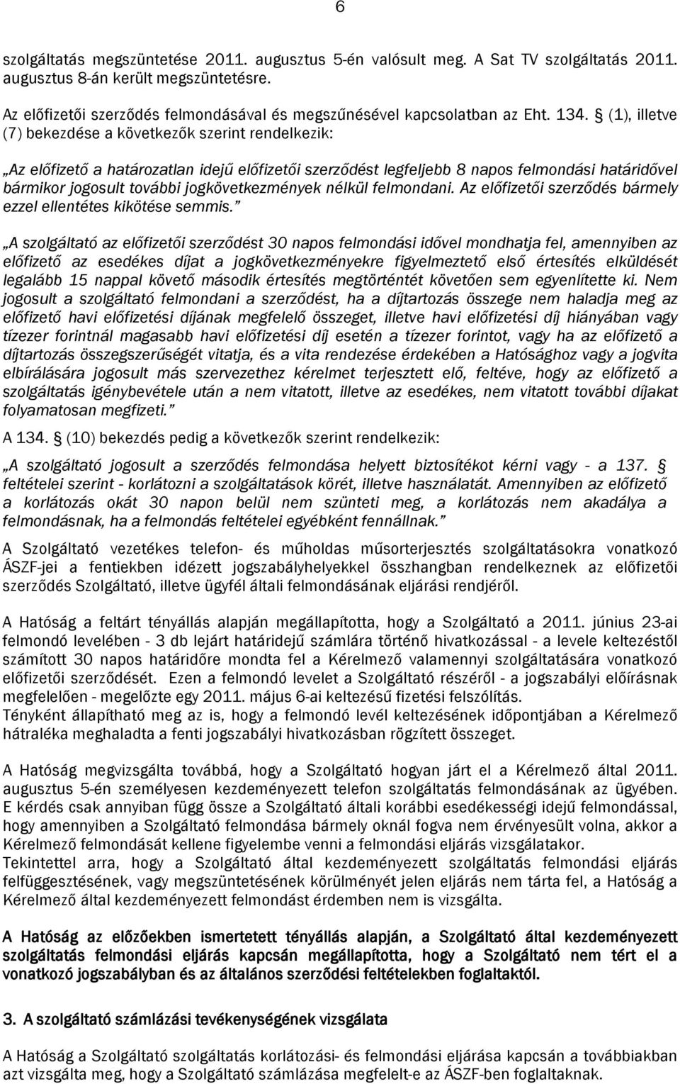 (1), illetve (7) bekezdése a következők szerint rendelkezik: Az előfizető a határozatlan idejű előfizetői szerződést legfeljebb 8 napos felmondási határidővel bármikor jogosult további
