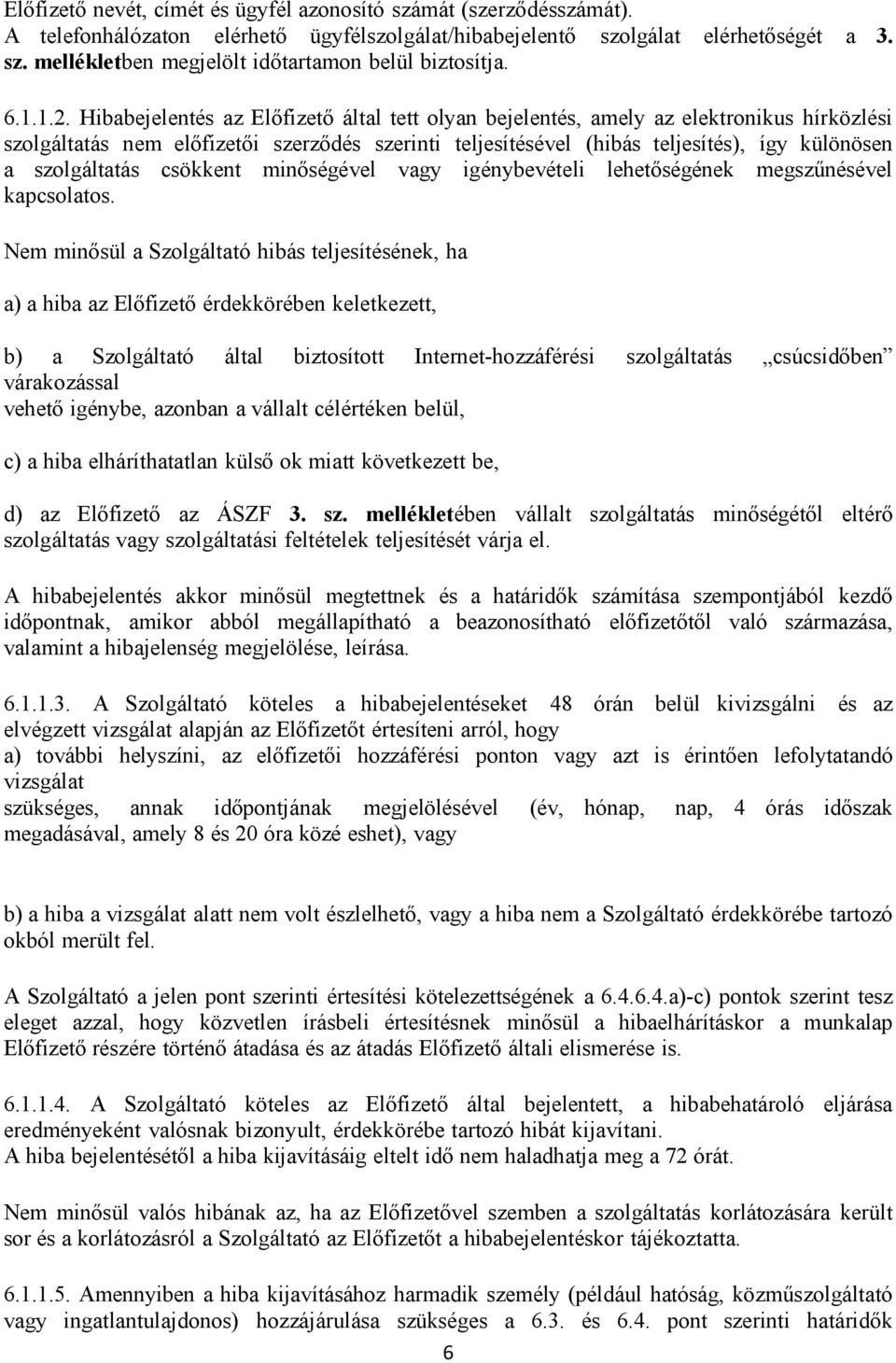 Hibabejelentés az Előfizető által tett olyan bejelentés, amely az elektronikus hírközlési szolgáltatás nem előfizetői szerződés szerinti teljesítésével (hibás teljesítés), így különösen a