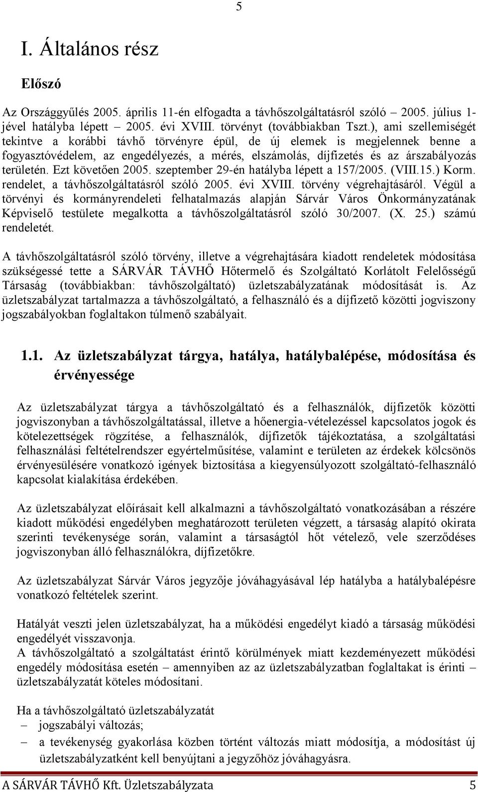 Ezt követően 2005. szeptember 29-én hatályba lépett a 157/2005. (VIII.15.) Korm. rendelet, a távhőszolgáltatásról szóló 2005. évi XVIII. törvény végrehajtásáról.