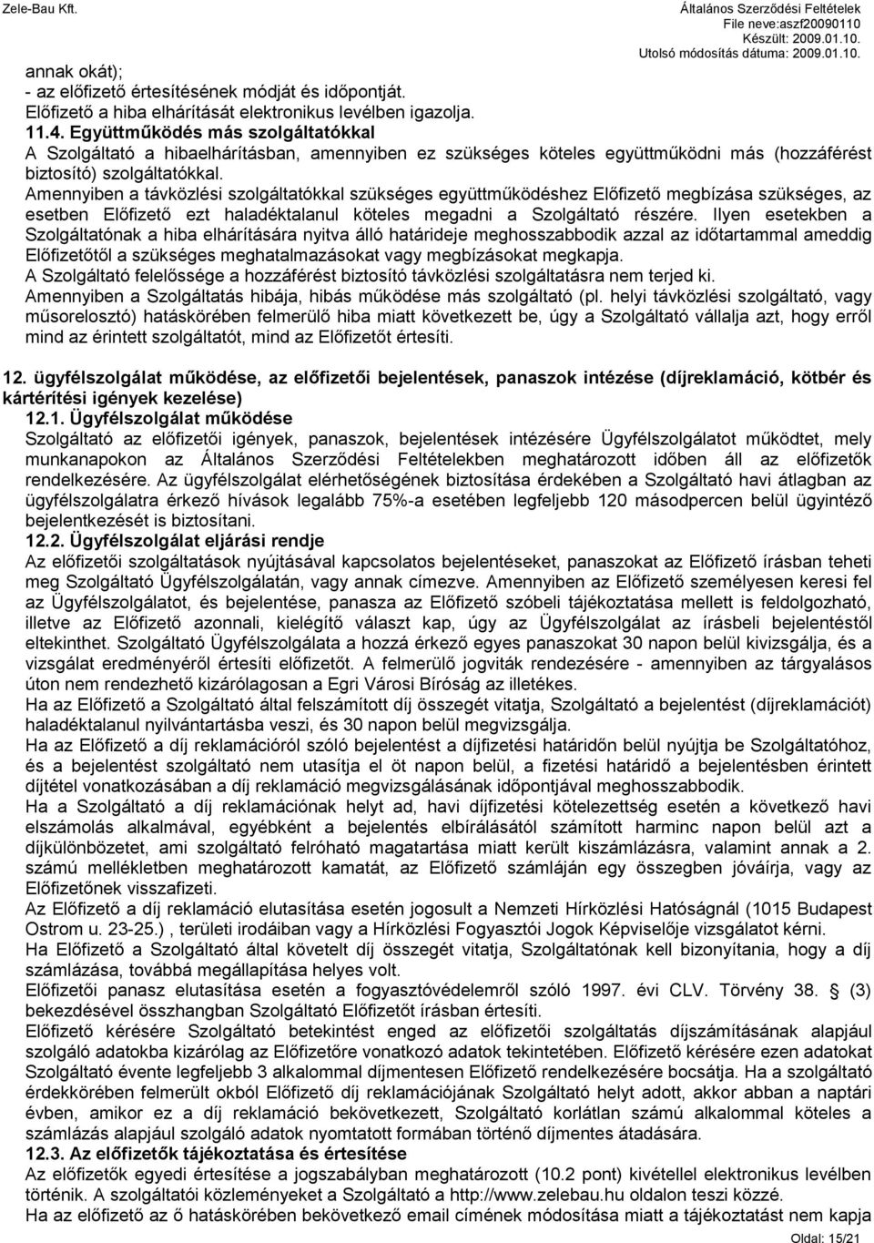 Amennyiben a távközlési szolgáltatókkal szükséges együttműködéshez Előfizető megbízása szükséges, az esetben Előfizető ezt haladéktalanul köteles megadni a Szolgáltató részére.