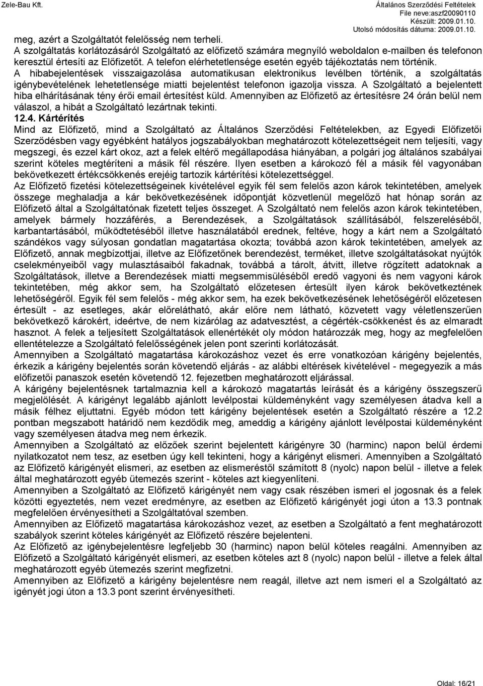 A hibabejelentések visszaigazolása automatikusan elektronikus levélben történik, a szolgáltatás igénybevételének lehetetlensége miatti bejelentést telefonon igazolja vissza.