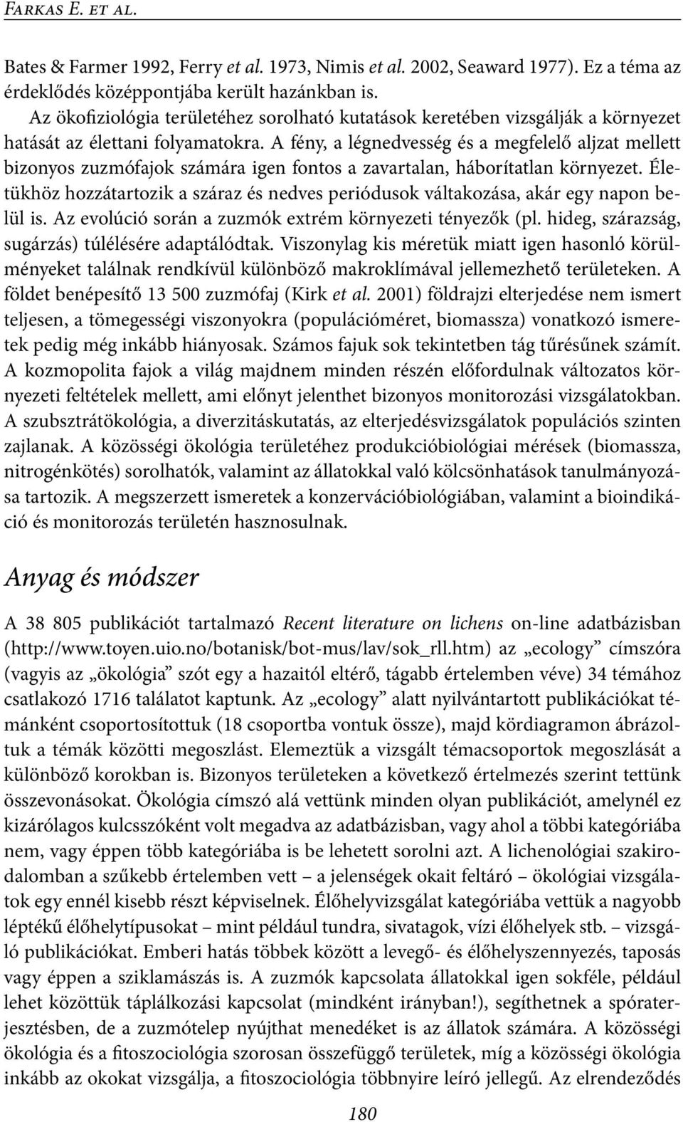 A fény, a légnedvesség és a megfelelő aljzat mellett bizonyos zuzmófajok számára igen fontos a zavartalan, háborítatlan környezet.
