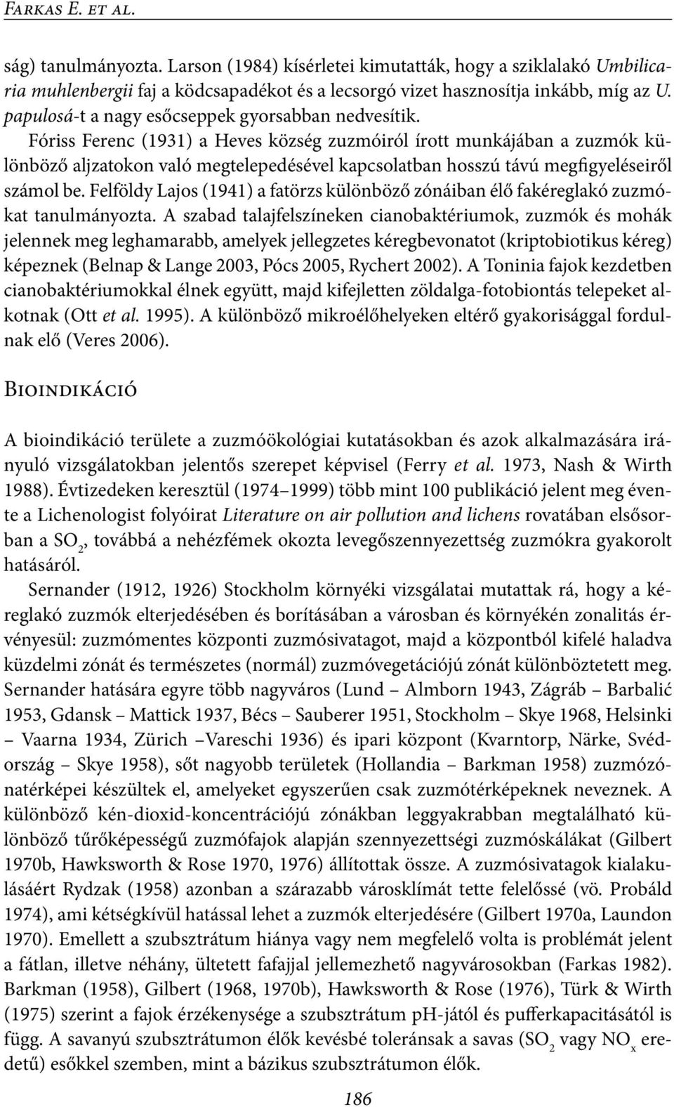 Fóriss Ferenc (1931) a Heves község zuzmóiról írott munkájában a zuzmók különböző aljzatokon való megtelepedésével kapcsolatban hosszú távú megfigyeléseiről számol be.