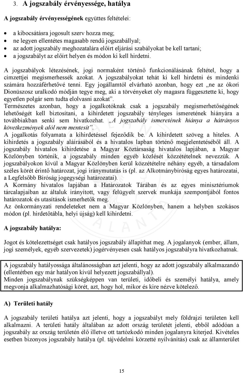 A jogszabályok létezésének, jogi normaként történő funkcionálásának feltétel, hogy a címzettjei megismerhessék azokat. A jogszabályokat tehát ki kell hirdetni és mindenki számára hozzáférhetővé tenni.