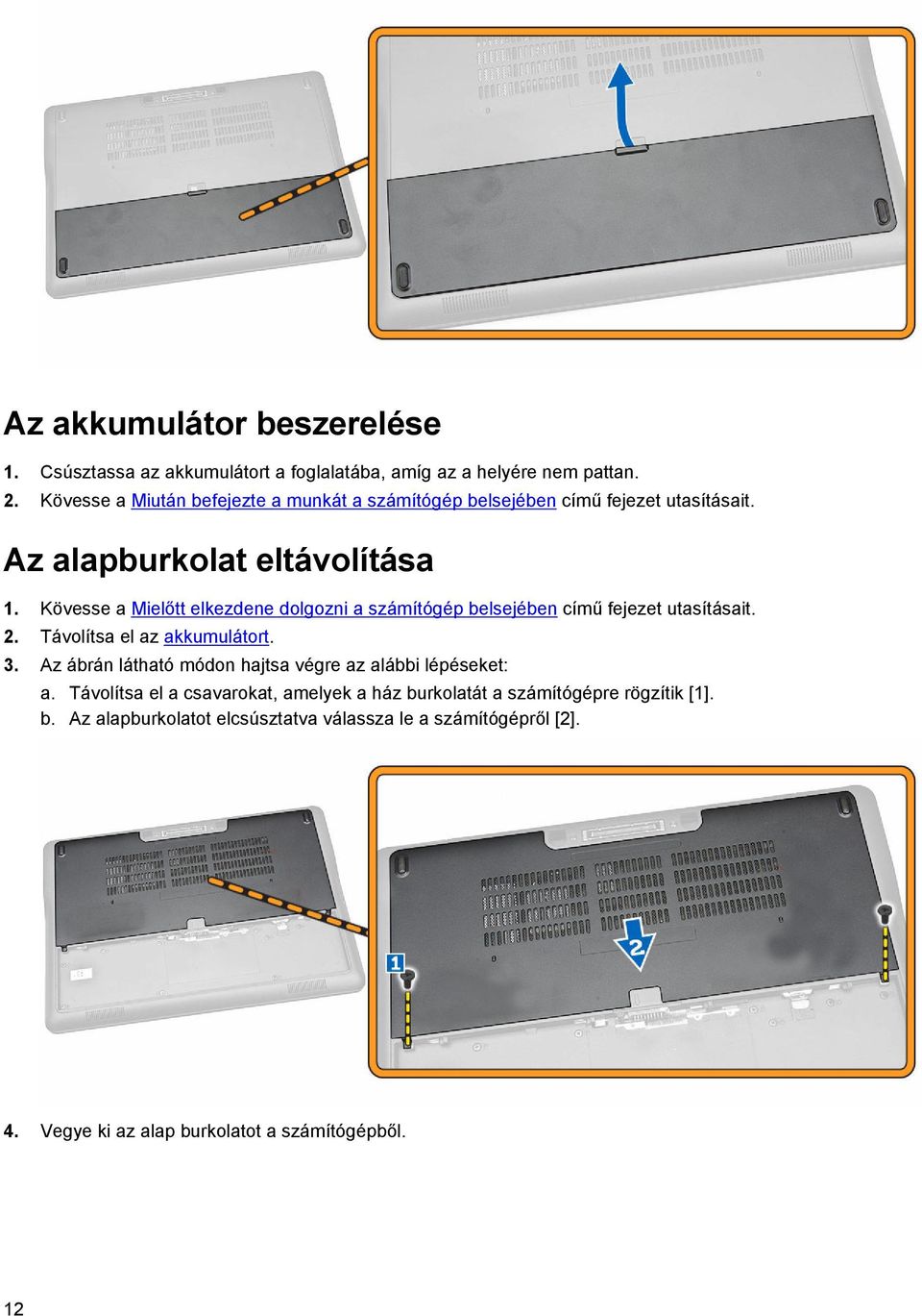 Kövesse a Mielőtt elkezdene dolgozni a számítógép belsejében című fejezet utasításait. 2. Távolítsa el az akkumulátort. 3.