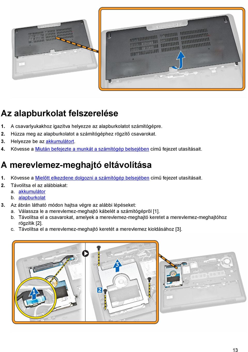 Kövesse a Mielőtt elkezdene dolgozni a számítógép belsejében című fejezet utasításait. 2. Távolítsa el az alábbiakat: a. akkumulátor b. alapburkolat 3.