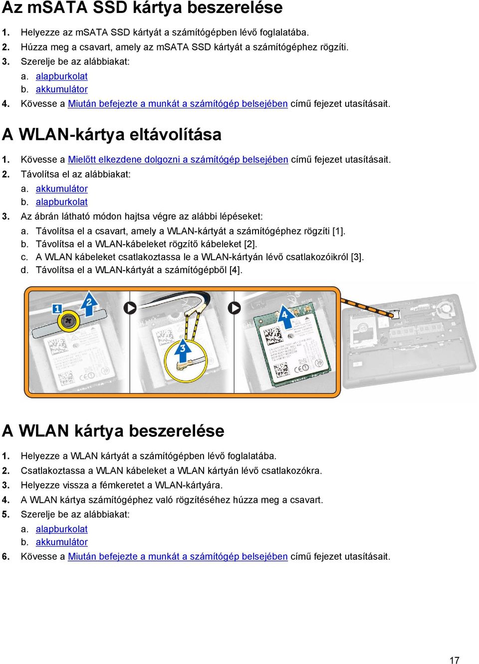 Kövesse a Mielőtt elkezdene dolgozni a számítógép belsejében című fejezet utasításait. 2. Távolítsa el az alábbiakat: a. akkumulátor b. alapburkolat 3.
