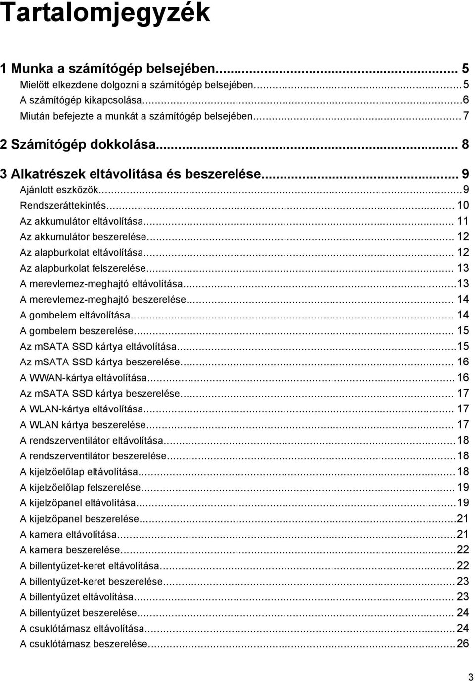 .. 12 Az alapburkolat eltávolítása... 12 Az alapburkolat felszerelése... 13 A merevlemez-meghajtó eltávolítása...13 A merevlemez-meghajtó beszerelése... 14 A gombelem eltávolítása.