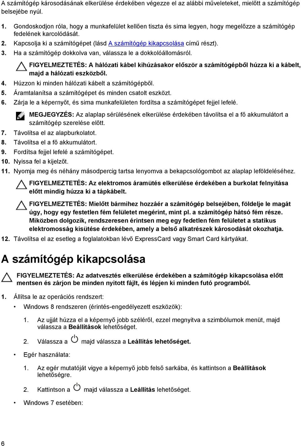 Ha a számítógép dokkolva van, válassza le a dokkolóállomásról. FIGYELMEZTETÉS: A hálózati kábel kihúzásakor először a számítógépből húzza ki a kábelt, majd a hálózati eszközből. 4.