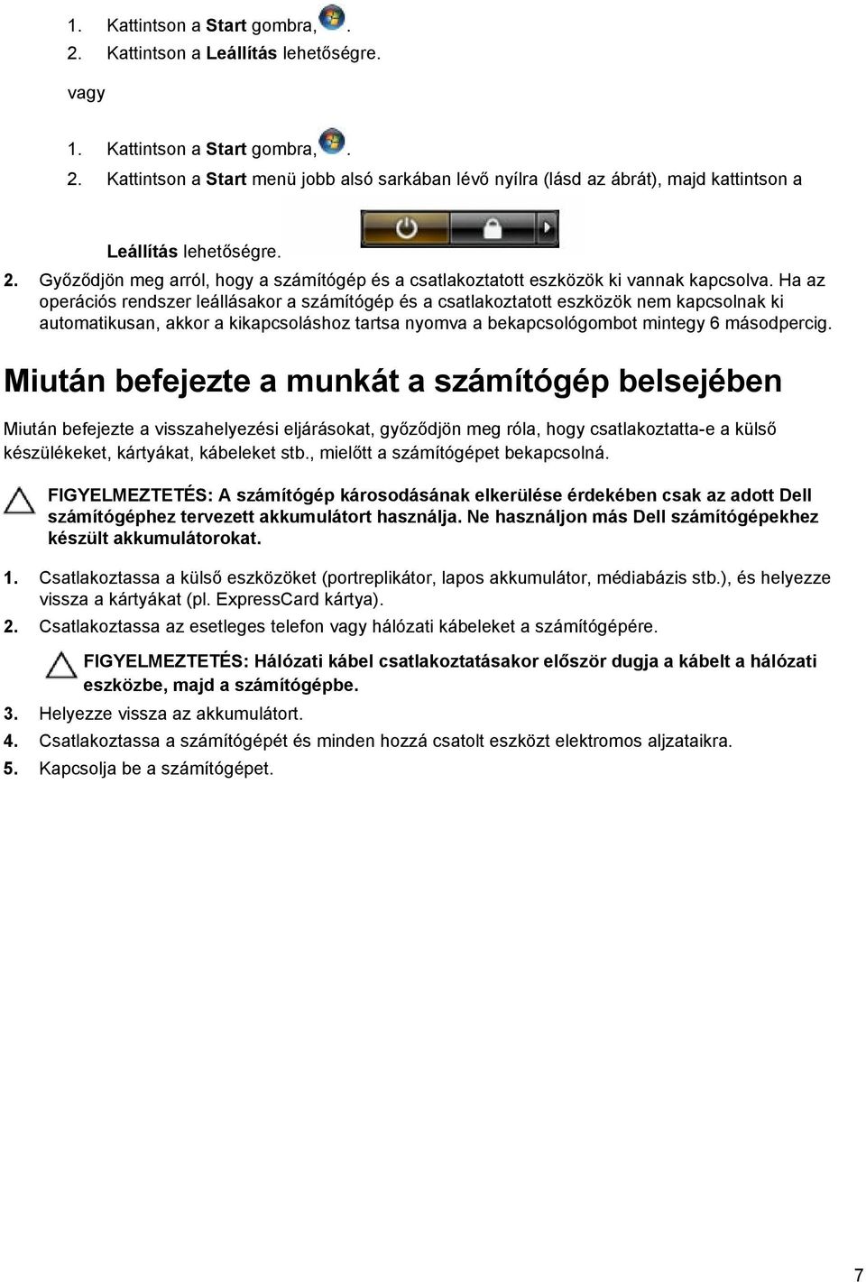 Ha az operációs rendszer leállásakor a számítógép és a csatlakoztatott eszközök nem kapcsolnak ki automatikusan, akkor a kikapcsoláshoz tartsa nyomva a bekapcsológombot mintegy 6 másodpercig.