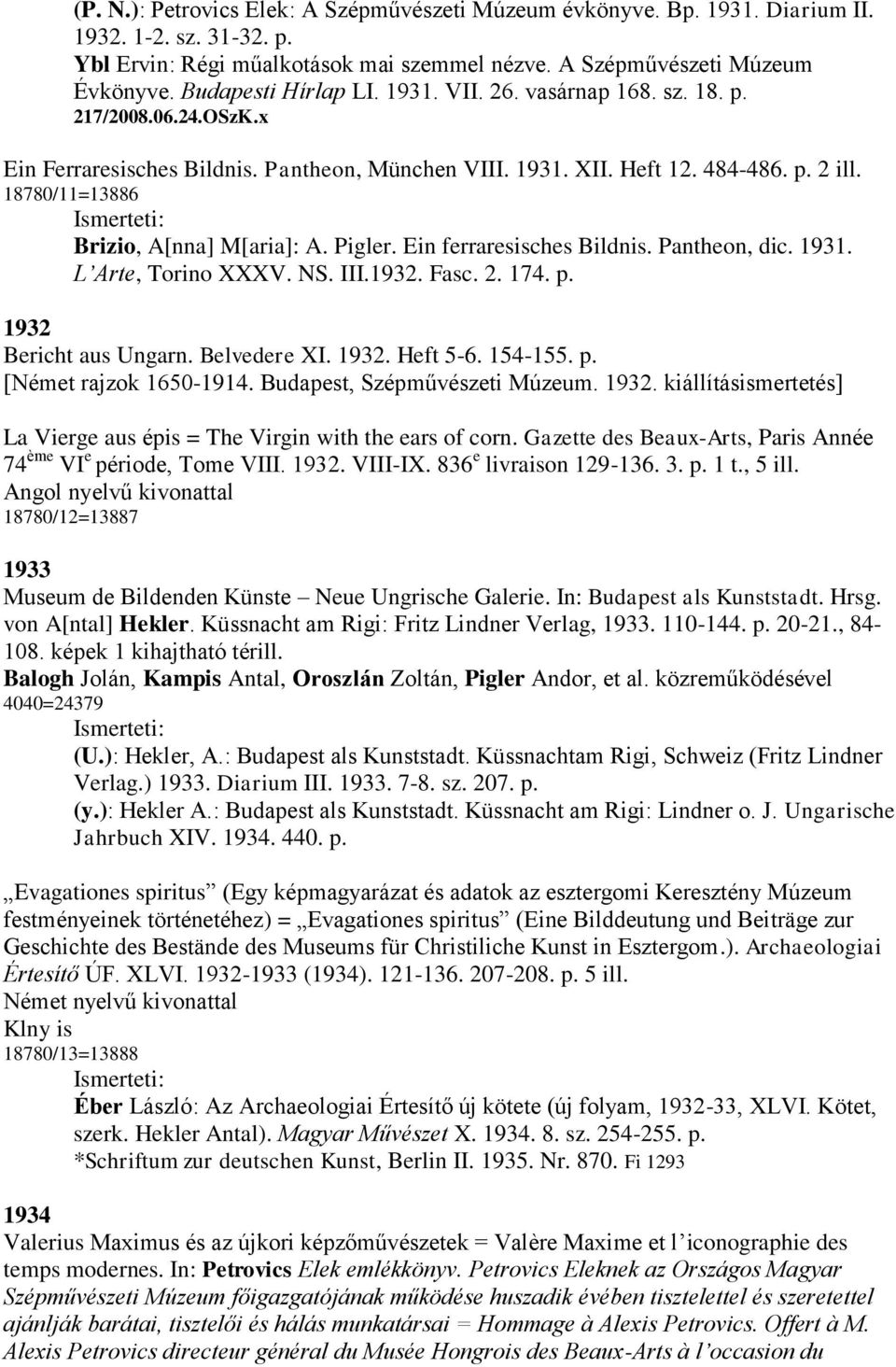 18780/11=13886 Brizio, A[nna] M[aria]: A. Pigler. Ein ferraresisches Bildnis. Pantheon, dic. 1931. L Arte, Torino XXXV. NS. III.1932. Fasc. 2. 174. p. 1932 Bericht aus Ungarn. Belvedere XI. 1932. Heft 5-6.