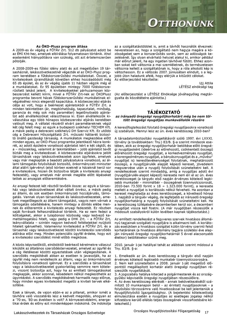 A 2008-2009-es fűtési idény alatt és azt megelőzően 19 társasháznál, lakásszövetkezetnél végezték el az ÖKO-Plusz program keretében a fűtéskorszerűsítési munkálatokat.