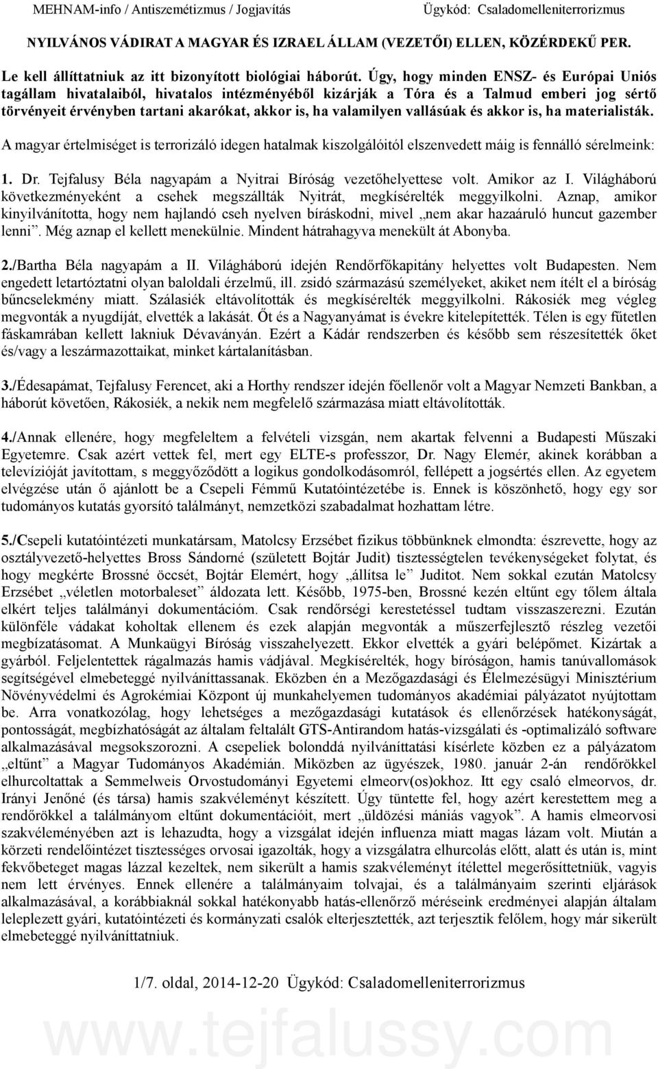 Úgy, hogy minden ENSZ- és Európai Uniós tagállam hivatalaiból, hivatalos intézményéből kizárják a Tóra és a Talmud emberi jog sértő törvényeit érvényben tartani akarókat, akkor is, ha valamilyen