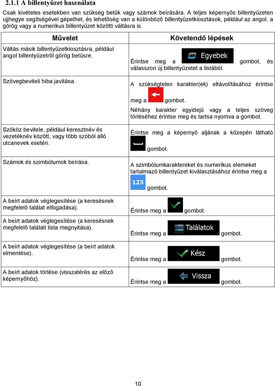 Művelet Váltás másik billentyűzetkiosztásra, például angol billentyűzetről görög betűsre. Követendő lépések Érintse meg a gombot, és válasszon új billentyűzetet a listából.