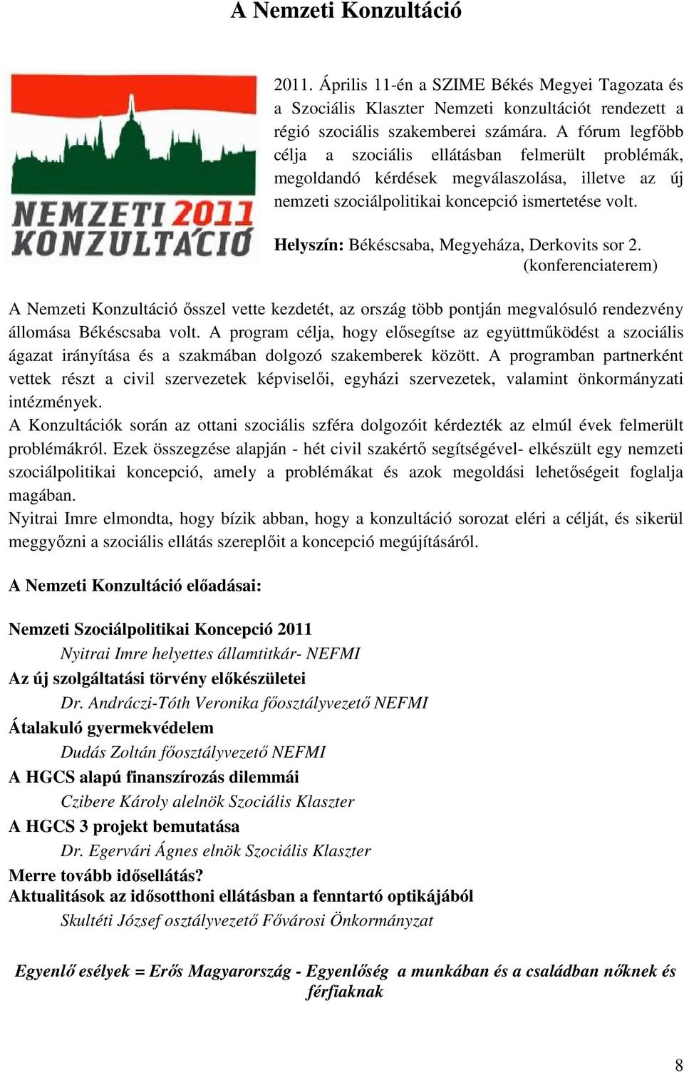 Helyszín: Békéscsaba, Megyeháza, Derkovits sor 2. (konferenciaterem) A Nemzeti Konzultáció ősszel vette kezdetét, az ország több pontján megvalósuló rendezvény állomása Békéscsaba volt.