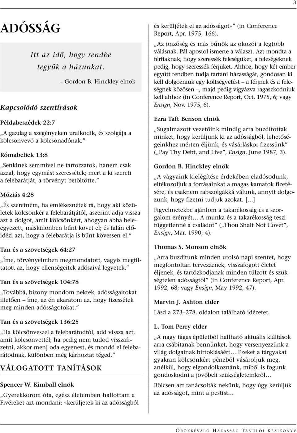 Móziás 4:28 És szeretném, ha emlékeznétek rá, hogy aki közületek kölcsönkér a felebarátjától, aszerint adja vissza azt a dolgot, amit kölcsönkért, ahogyan abba beleegyezett, máskülönben bınt követ