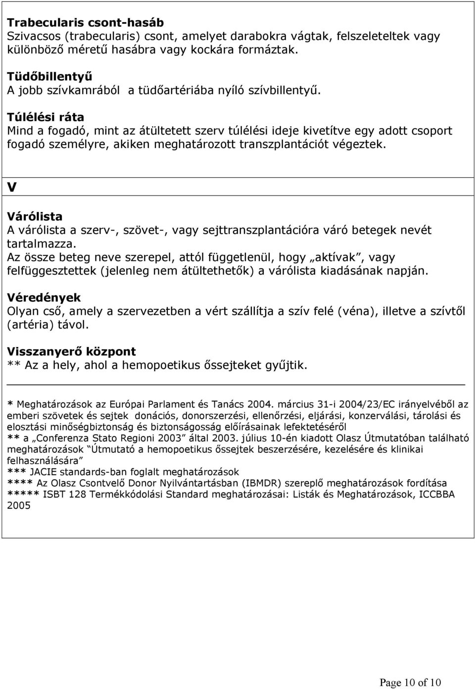 Túlélési ráta Mind a fogadó, mint az átültetett szerv túlélési ideje kivetítve egy adott csoport fogadó személyre, akiken meghatározott transzplantációt végeztek.