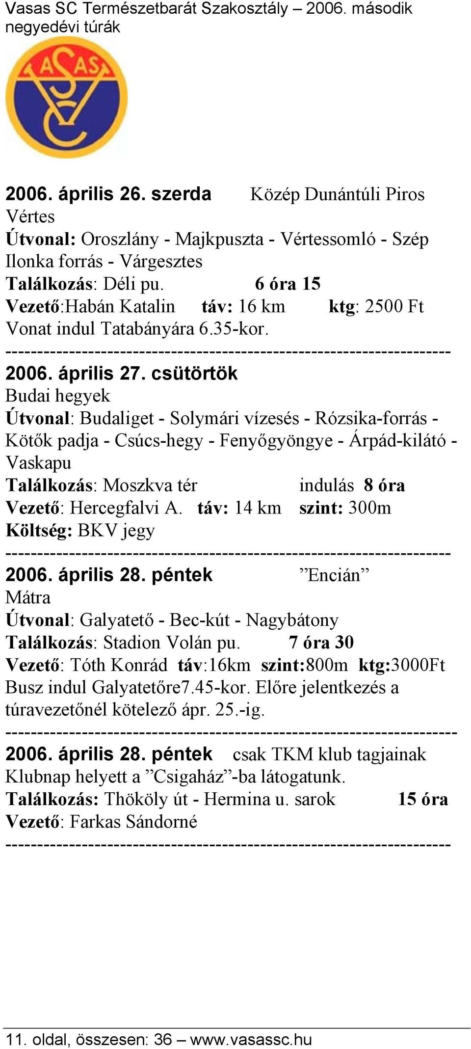 csütörtök Budai hegyek Útvonal: Budaliget - Solymári vízesés - Rózsika-forrás - Kötők padja - Csúcs-hegy - Fenyőgyöngye - Árpád-kilátó - Vaskapu Találkozás: Moszkva tér indulás 8 óra Vezető: