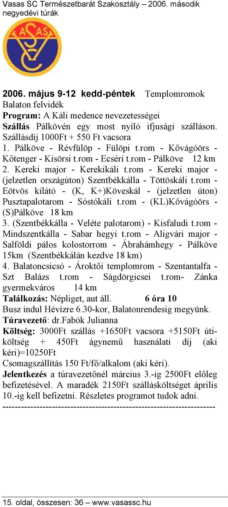 rom - Kereki major - (jelzetlen országúton) Szentbékkálla - Töttöskáli t.rom - Eötvös kilátó - (K, K+)Köveskál - (jelzetlen úton) Pusztapalotarom - Sóstókáli t.
