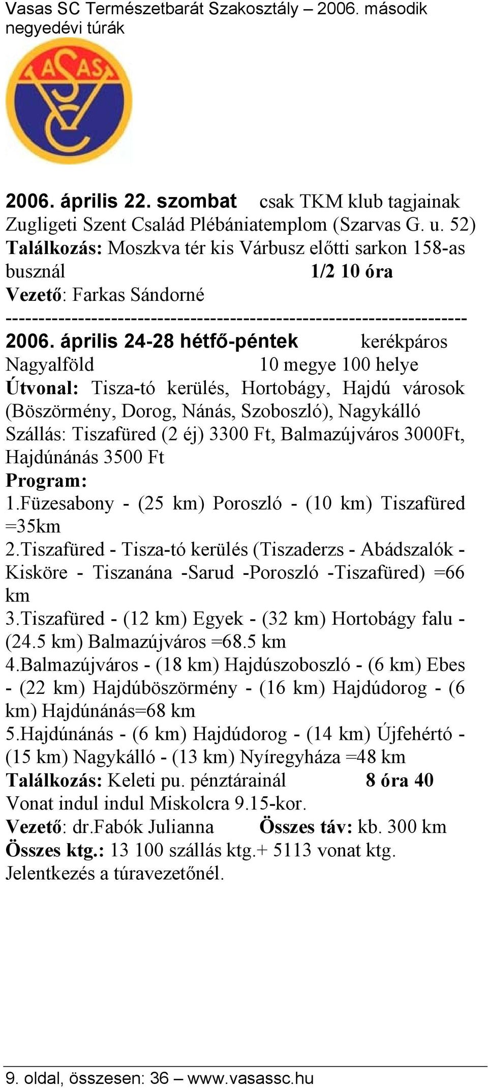 április 24-28 hétfő-péntek kerékpáros Nagyalföld 10 megye 100 helye Útvonal: Tisza-tó kerülés, Hortobágy, Hajdú városok (Böszörmény, Dorog, Nánás, Szoboszló), Nagykálló Szállás: Tiszafüred (2 éj)