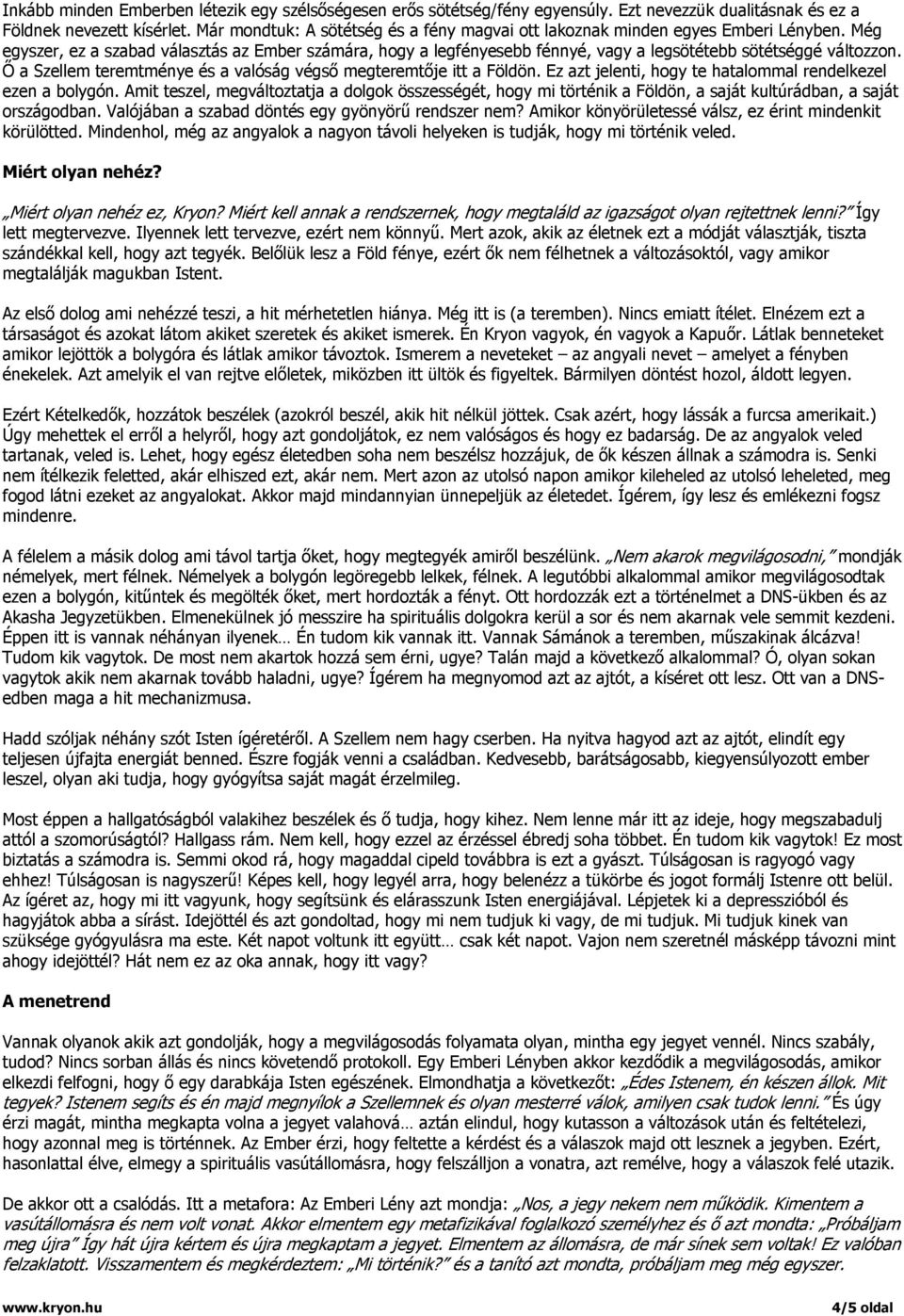 Még egyszer, ez a szabad választás az Ember számára, hogy a legfényesebb fénnyé, vagy a legsötétebb sötétséggé változzon. Ő a Szellem teremtménye és a valóság végső megteremtője itt a Földön.