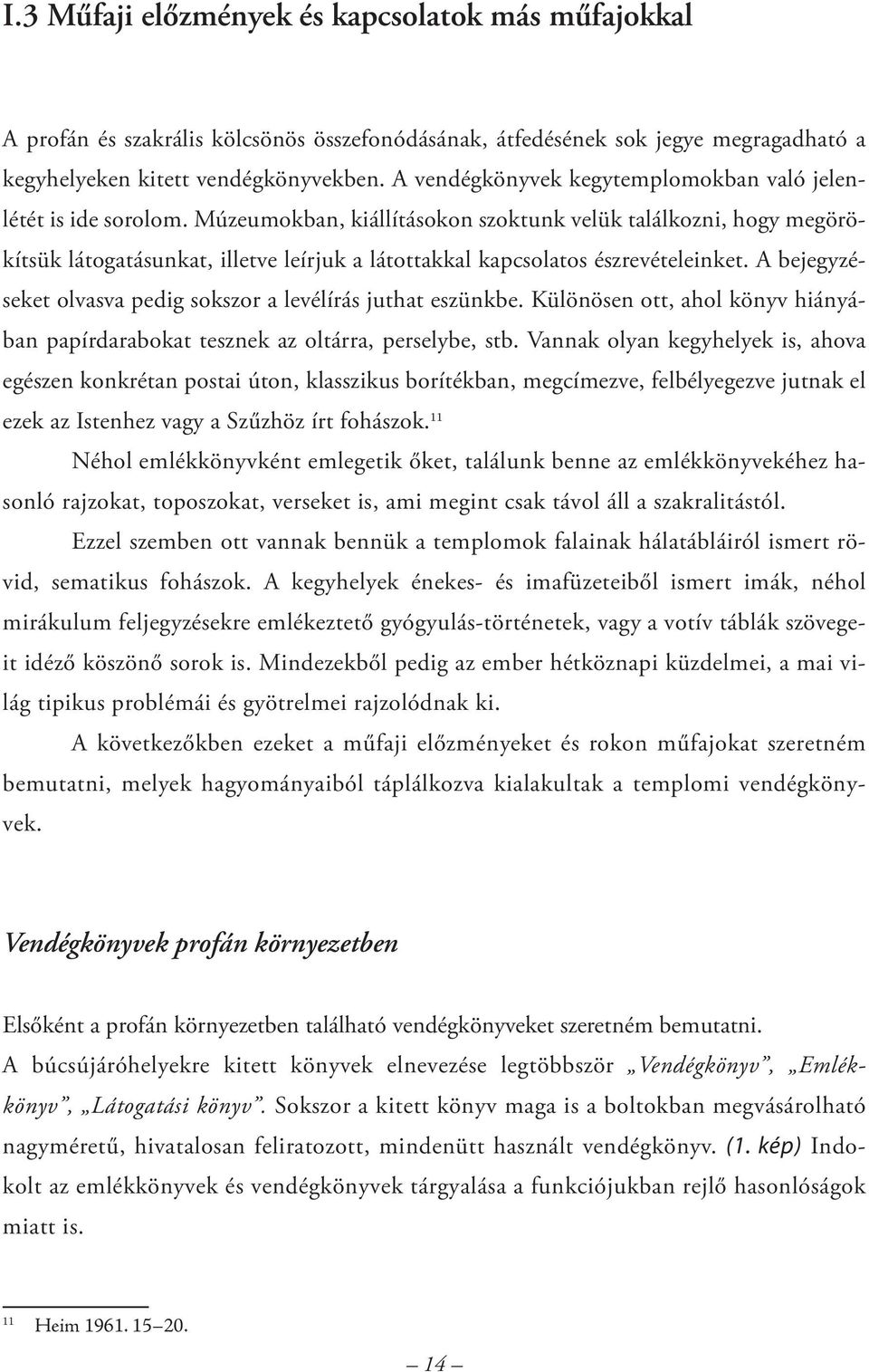 Múzeumokban, kiállításokon szoktunk velük találkozni, hogy megörökítsük látogatásunkat, illetve leírjuk a látottakkal kapcsolatos észrevételeinket.