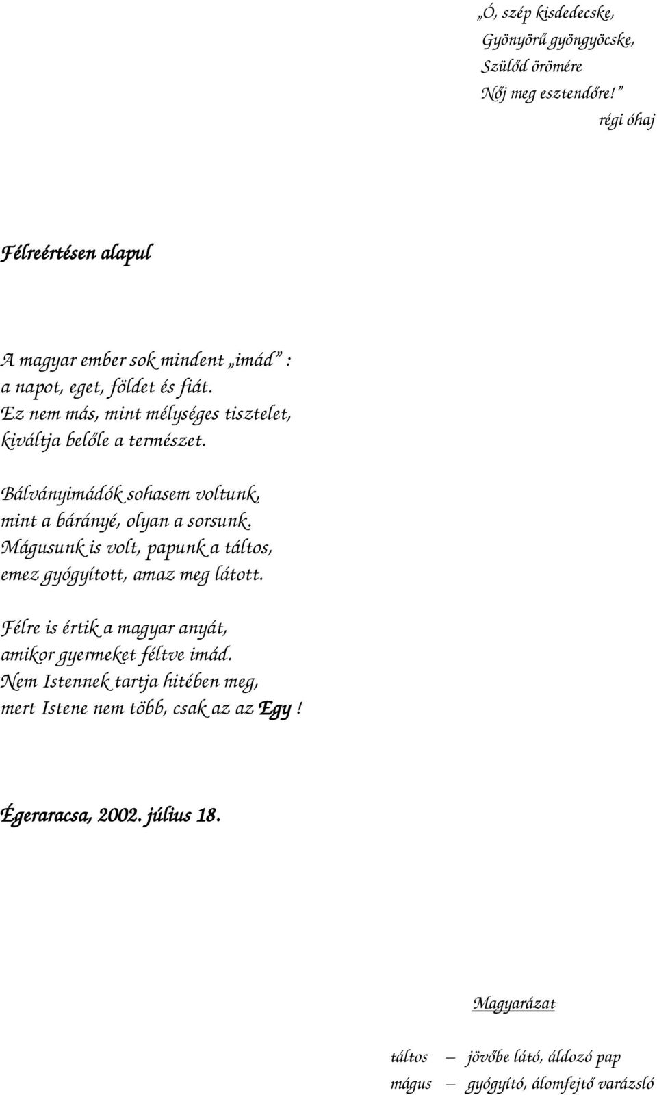Ez nem más, mint mélységes tisztelet, kiváltja belőle a természet. Bálványimádók sohasem voltunk, mint a bárányé, olyan a sorsunk.